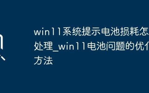 win11系统提示电池损耗怎么处理_win11电池问题的优化方法