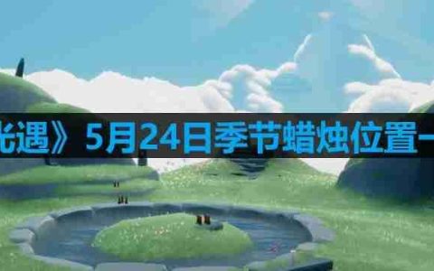 光遇5月24日季节蜡烛在哪儿-5月24日季节蜡烛位置一览