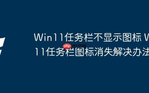 Win11任务栏不显示图标 Win11任务栏图标消失解决办法