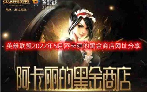 英雄联盟2022阿卡丽的神秘商店网址-2022年5月阿卡丽的黑金商店网址分享