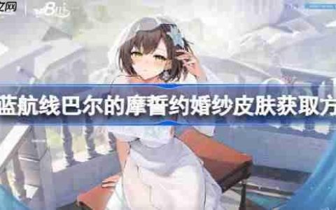 碧蓝航线巴尔的摩誓约婚纱皮肤获取方法-碧蓝航线巴尔的摩誓约婚纱皮肤怎么获取