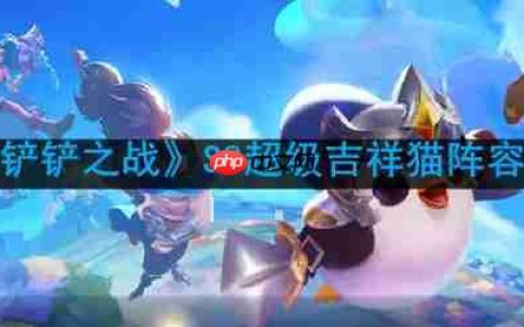 金铲铲之战超级吉祥猫怎么玩-S8超级吉祥猫阵容推荐
