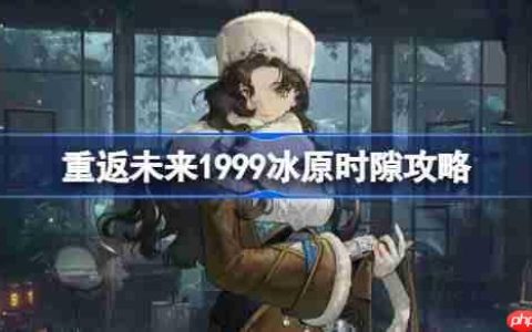 重返未来1999冰原时隙全关卡攻略-重返未来冰原时隙通关路线攻略