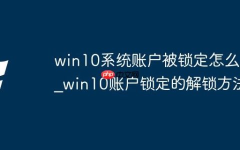 win10系统账户被锁定怎么办_win10账户锁定的解锁方法