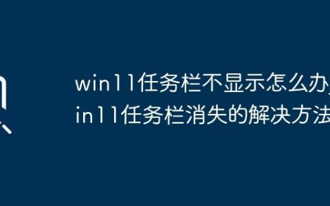 win11任务栏不显示怎么办_win11任务栏消失的解决方法