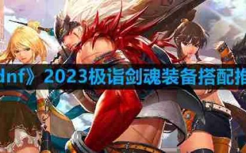 dnf剑魂110最强装备怎么搭配-2023极诣剑魂装备搭配推荐