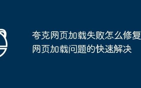 夸克网页加载失败怎么修复 网页加载问题的快速解决