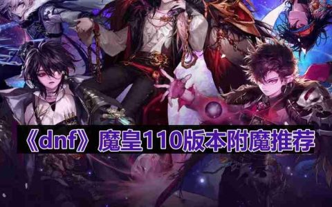 dnf110版本魔皇附魔选什么-魔皇110版本附魔推荐