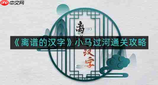 离谱的汉字小马过河如何通关-小马过河通关攻略