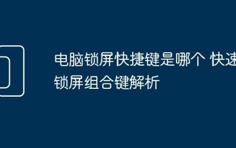 电脑锁屏快捷键是哪个 快速锁屏组合键解析