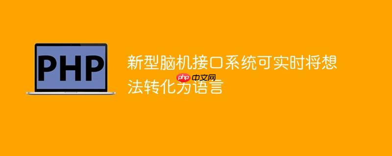 新型脑机接口系统可实时将想法转化为语言