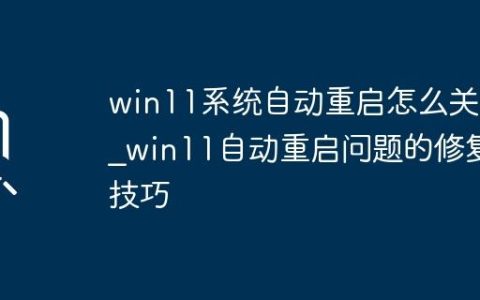 win11系统自动重启怎么关闭_win11自动重启问题的修复技巧