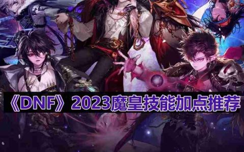DNF110版本魔皇技能怎么加点-2023魔皇技能加点推荐