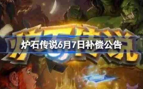 炉石传说6月7日补偿公告-炉石传说6月7日补偿了哪些东西