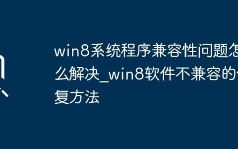 win8系统程序兼容性问题怎么解决_win8软件不兼容的修复方法