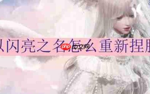 以闪亮之名怎么重新捏脸-重新捏脸方法