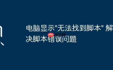 电脑显示”无法找到脚本” 解决脚本错误问题
