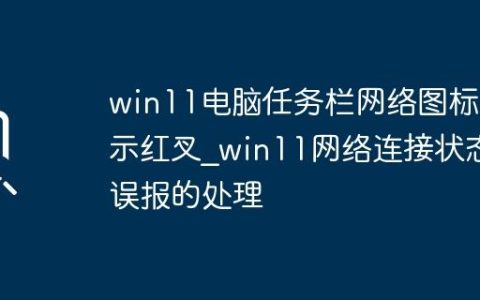 win11电脑任务栏网络图标显示红叉_win11网络连接状态误报的处理