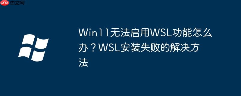 Win11无法启用WSL功能怎么办?WSL安装失败的解决方法