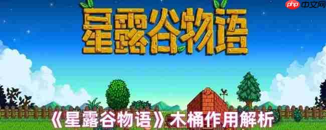 星露谷物语木桶完全指南:酿造奇迹解锁财富密码