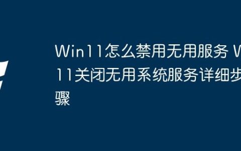 Win11怎么禁用无用服务 Win11关闭无用系统服务详细步骤