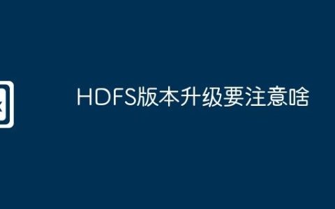 HDFS版本升级要注意啥
