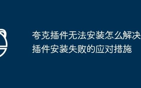 夸克插件无法安装怎么解决 插件安装失败的应对措施