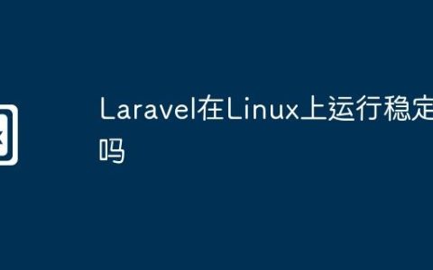 Laravel在Linux上运行稳定吗