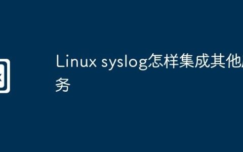 Linux syslog怎样集成其他服务