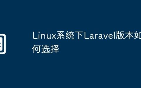 Linux系统下Laravel版本如何选择