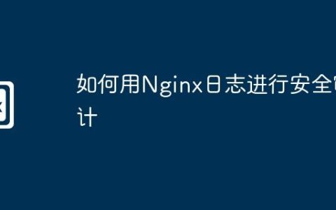 如何用Nginx日志进行安全审计