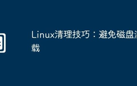 Linux清理技巧：避免磁盘满载