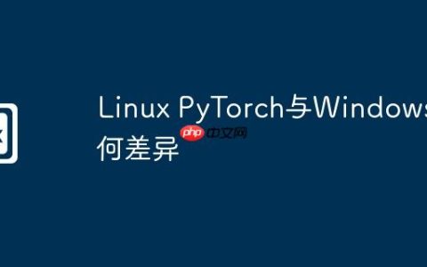 Linux PyTorch与Windows有何差异