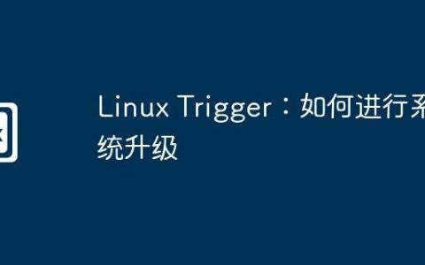 Linux Trigger：如何进行系统升级