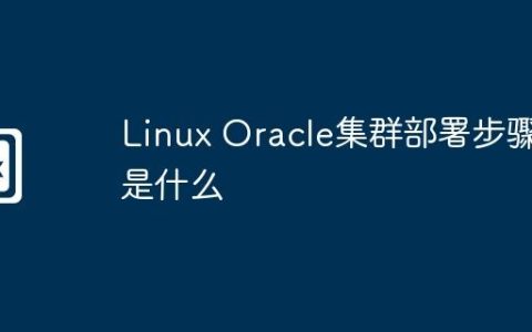 Linux Oracle集群部署步骤是什么