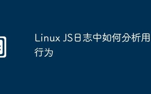Linux JS日志中如何分析用户行为