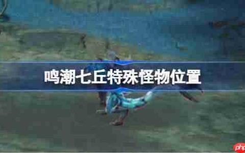鸣潮七丘特殊怪物位置-鸣潮七丘红名怪位置在哪