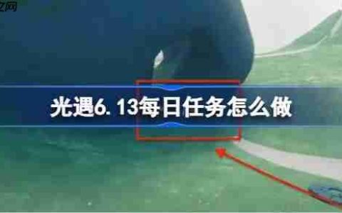光遇6.13每日任务怎么做-光遇6月13日每日任务做法攻略