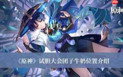 原神试胆大会团子牛奶位置在哪-试胆大会团子牛奶位置介绍