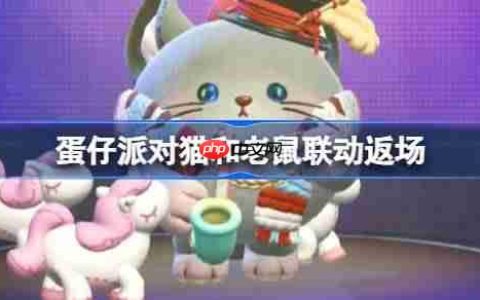 蛋仔派对猫和老鼠联动返场-蛋仔派对猫和老鼠联动返场皮肤有哪些