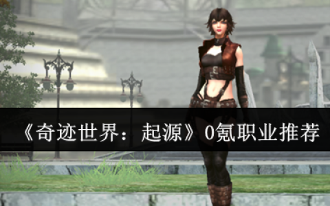 奇迹世界起源零氪职业指南：三大开荒战神全解析