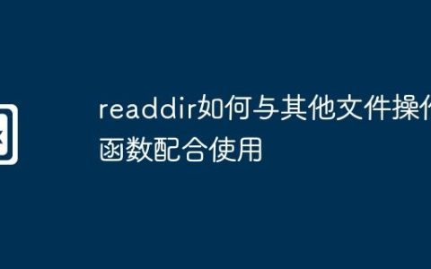 readdir如何与其他文件操作函数配合使用
