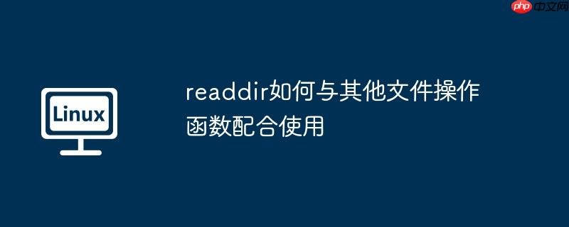 readdir如何与其他文件操作函数配合使用