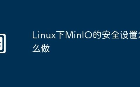 Linux下MinIO的安全设置怎么做