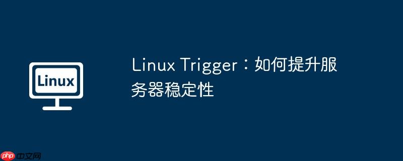 linux trigger:如何提升服务器稳定性