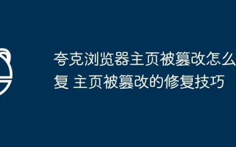 夸克浏览器主页被篡改怎么恢复 主页被篡改的修复技巧