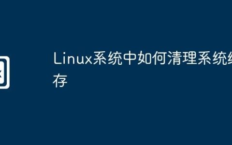 Linux系统中如何清理系统缓存