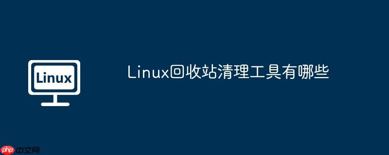 linux回收站清理工具有哪些