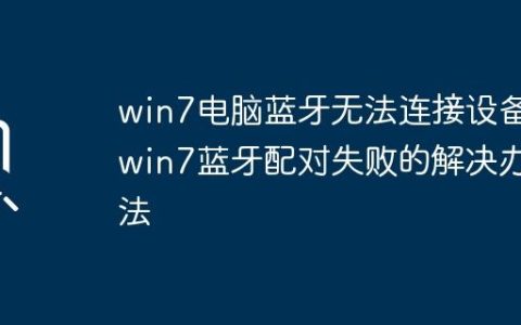 win7电脑蓝牙无法连接设备_win7蓝牙配对失败的解决办法