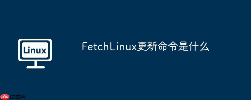 fetchlinux更新命令是什么